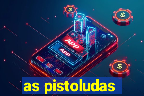 as pistoludas